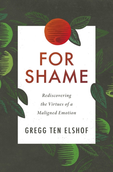 For Shame : Rediscovering the Virtues of a Maligned Emotion
