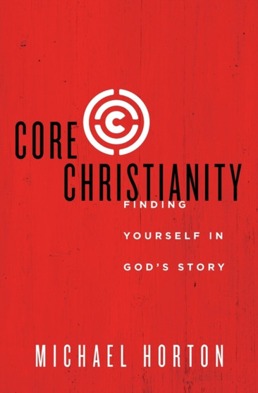 Core Christianity : Finding Yourself in God's Story