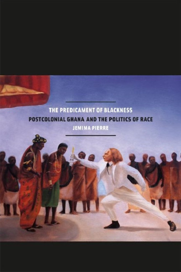 The Predicament of Blackness : Postcolonial Ghana and the Politics of Race