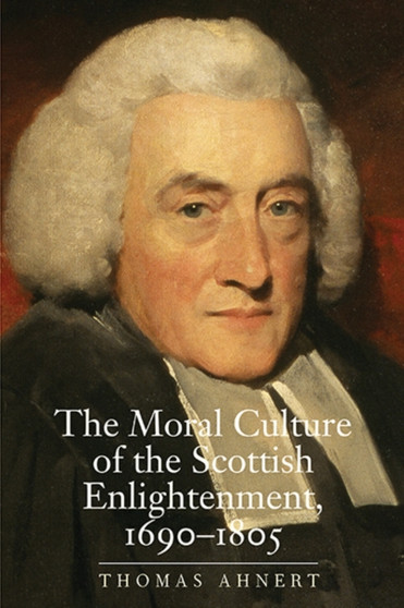 The Moral Culture of the Scottish Enlightenment : 1690???1805