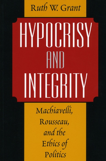 Hypocrisy and Integrity : Machiavelli, Rousseau, and the Ethics of Politics