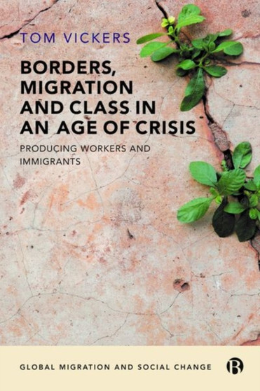 Borders, Migration and Class in an Age of Crisis : Producing Workers and Immigrants