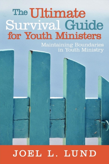 The Ultimate Survival Guide for Youth Ministers : Maintaining Boundaries in Youth Ministry