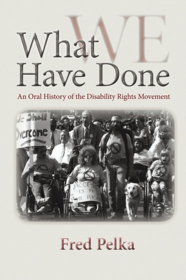 What Have We Done : An Oral History of the Disability Rights Movement