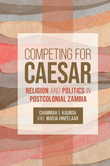 Competing for Caesar : Religion and Politics in Postcolonial Zambia