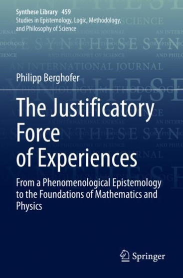 The Justificatory Force of Experiences : From a Phenomenological Epistemology to the Foundations of Mathematics and Physics : 459