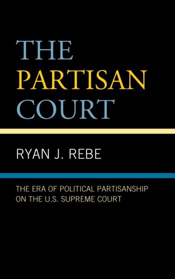 The Partisan Court : The Era of Political Partisanship on the U.S. Supreme Court