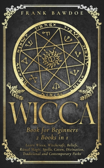 Wicca Book for Beginners : Learn Wicca, Witchcraft, Beliefs, Ritual Magic, Spells, Coven, Divination, Traditional and Contemporary Paths