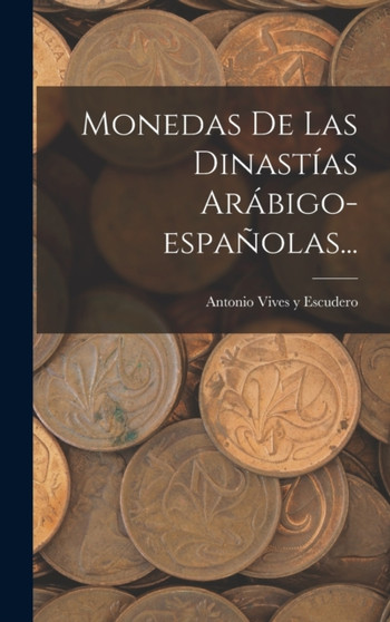 Monedas De Las Dinastias Arabigo-espanolas... by Antonio Vives Y Escudero - Hardback