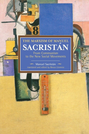 Marxism Of Manuel Sacristan, The: From Communism To The New Social Movements : Historical Materialism, Volume 76