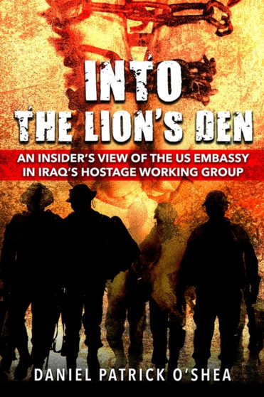 Into the Lions' Den : An Insider's View of the US Embassy in Iraq's Hostage Working Group