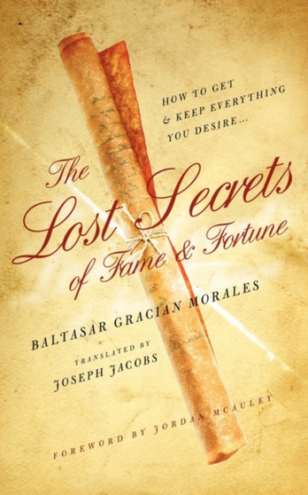 The Lost Secrets of Fame and Fortune : How to Get - And Keep - Everything You Desire