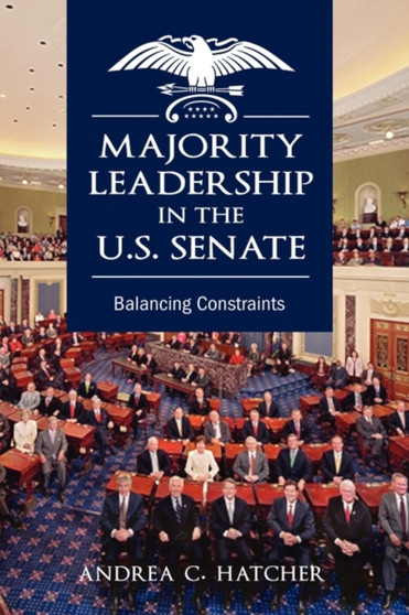 Majority Leadership in the U.S. Senate : Balancing Constraints
