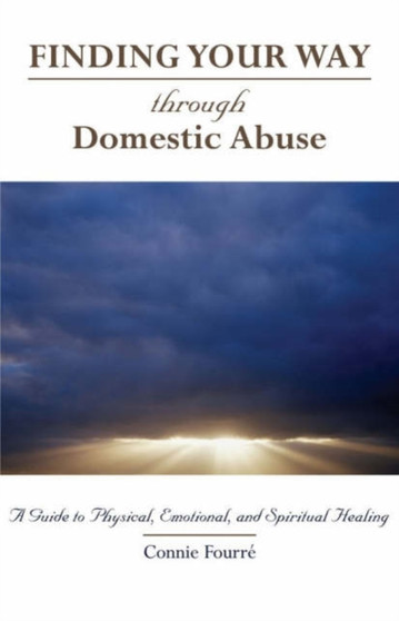 Finding Your Way Through Domestic Abuse : A Guide to Physical, Emotional and Spiritual Healing