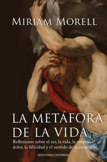 LA METAFORA DE LA VIDA. Reflexiones sobre la vida, la muerte, el dolor, la felicidad, y el sentido de la existencia humana