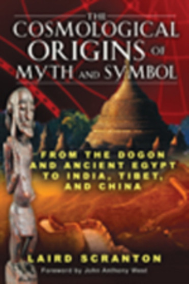 The Cosmological Origins of Myth and Symbol : From the Dogon and Ancient Egypt to India, Tibet, and China