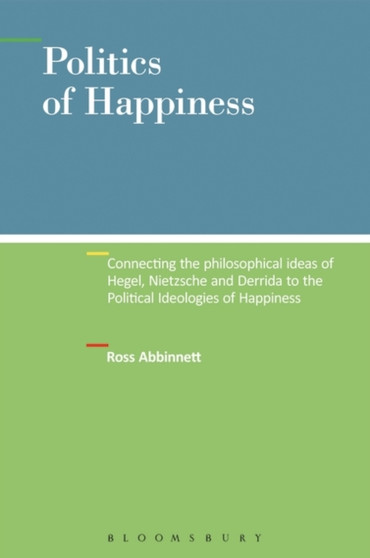 Politics of Happiness : Connecting the Philosophical Ideas of Hegel, Nietzsche and Derrida to the Political Ideologies of Happiness