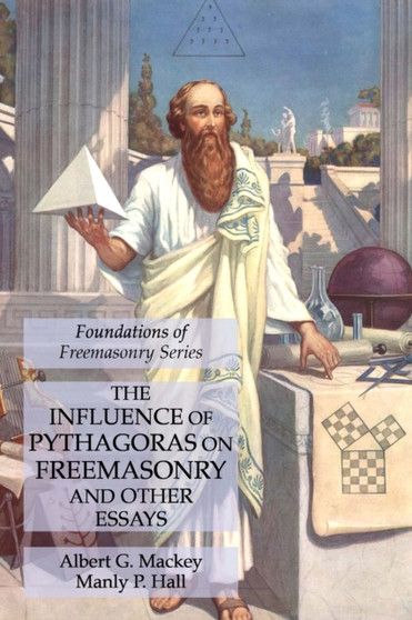 The Influence of Pythagoras on Freemasonry and Other Essays : Foundations of Freemasonry Series