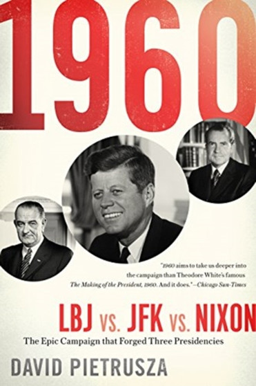 1960 : LBJ vs. JFK vs. Nixon???The Epic Campaign That Forged Three Presidencies