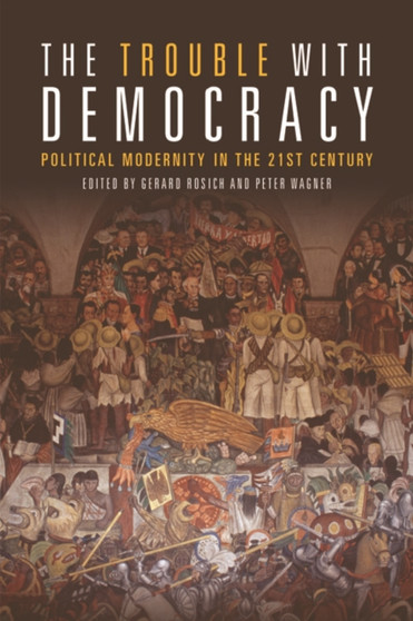 The Trouble with Democracy : Political Modernity in the 21st Century The Trouble with Democracy : Political Modernity in the 21st Century
