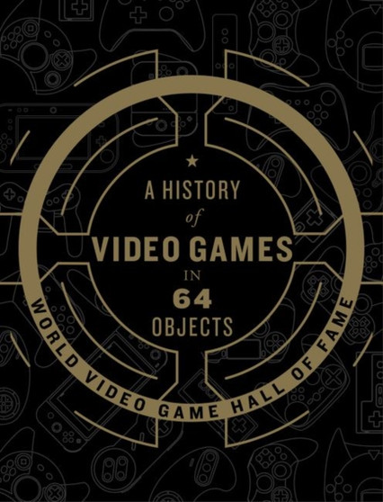 A History of Video Games in 64 Objects by World Video Game Hall of Fame - Hardback