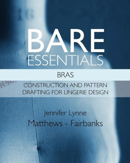 Bare Essentials : Bras - Construction and Pattern Drafting for Lingerie Design by Jennifer Lynne Matthews - Fairbanks - Paperback