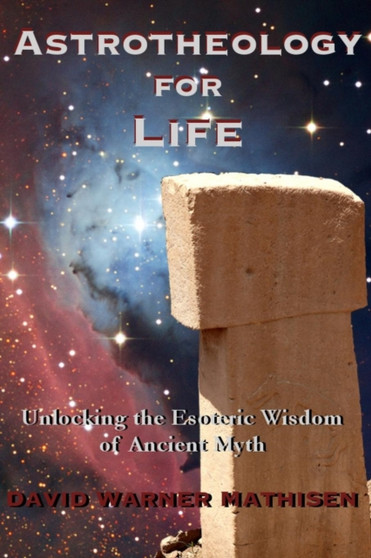 Astrotheology for Life : Unlocking the Esoteric Wisdom of Ancient Myth