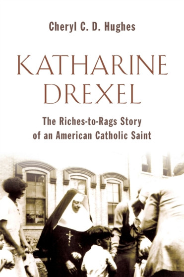 Katharine Drexel : The Riches-to-Rags Story of an American Catholic Saint
