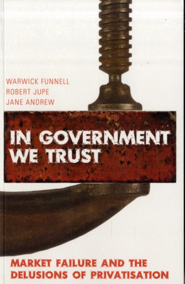 In Government We Trust : Market Failure and the Delusions of Privatisation