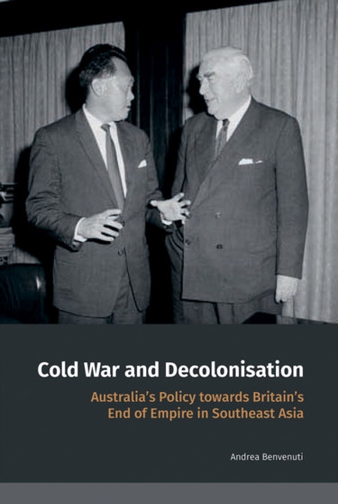 Cold War and Decolonisation : Australia's Policy towards Britain's End of Empire in Southeast Asia