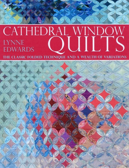 Cathedral Window Quilts : The Classic Folded Technique and a Wealth of Variations by Lynne Edwards - Hardback
