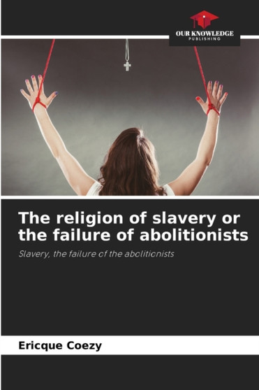 The religion of slavery or the failure of abolitionists