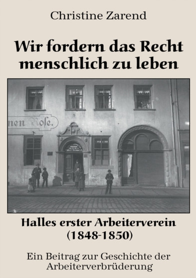 Wir fordern das Recht menschlich zu leben : Halles erster Arbeiterverein (1848-1850)