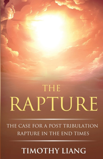 The Rapture : The Case for a Post Tribulation Rapture in the End Times