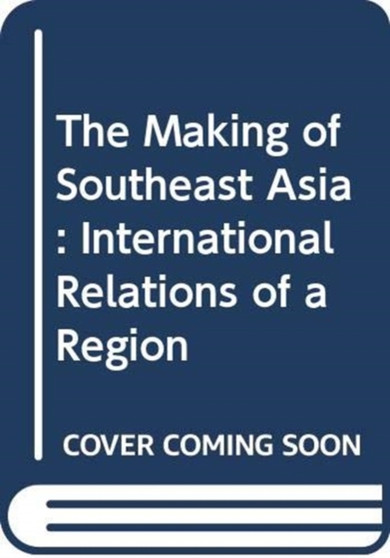 The Making of Southeast Asia : International Relations of a Region