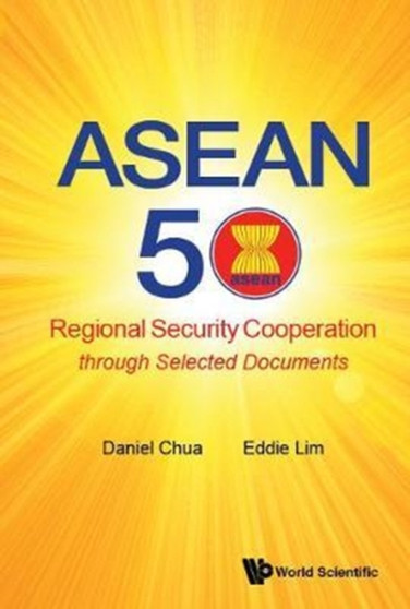 Asean 50: Regional Security Cooperation Through Selected Documents Asean 50: Regional Security Cooperation Through Selected Documents