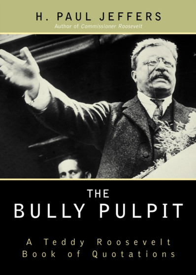 The Bully Pulpit : A Teddy Roosevelt Book of Quotations