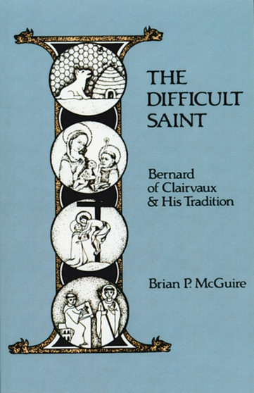 The Difficult Saint : Bernard of Clairvaux and His Tradition