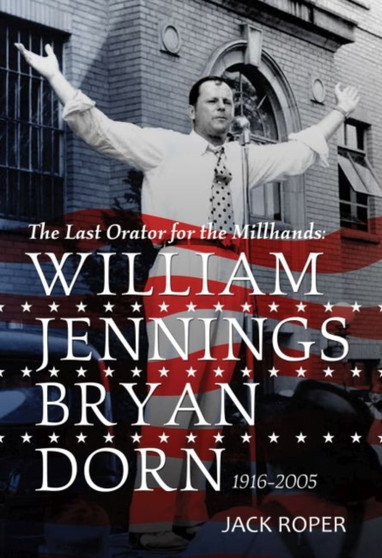 The Last Orator for the Millhands : William Jennings Bryan Dorn, 1916-2005