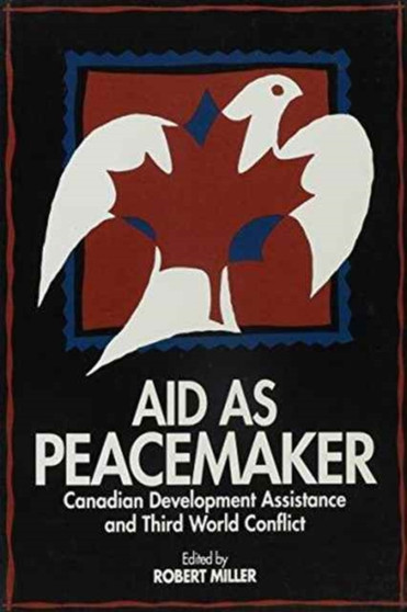 Aid as Peacemaker : Canadian Development Assistance and Third World Conflict