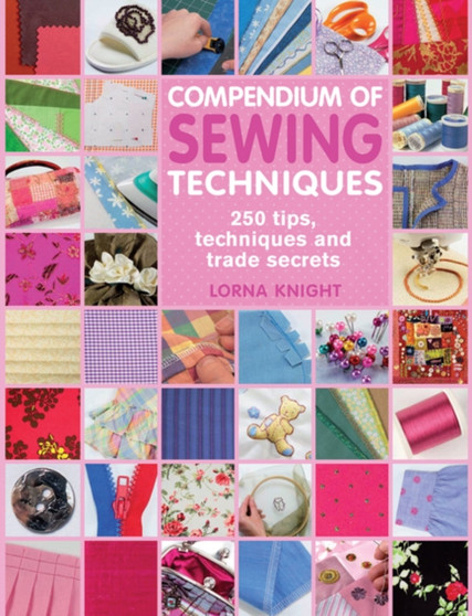 Compendium of Sewing Techniques : 250 Tips, Techniques and Trade Secrets by Lorna Knight - Paperback