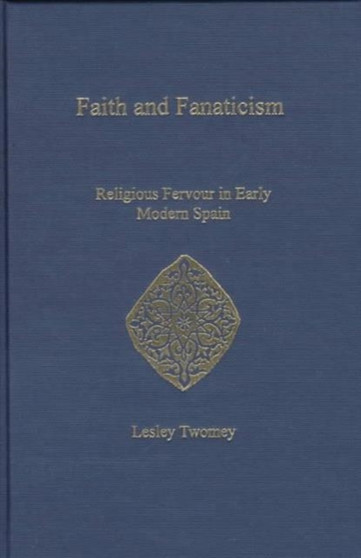 Faith and Fanaticism : Religious Fervour in Early Modern Spain