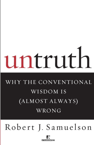 Untruth : Why the Conventional Wisdom Is (Almost Always) Wrong