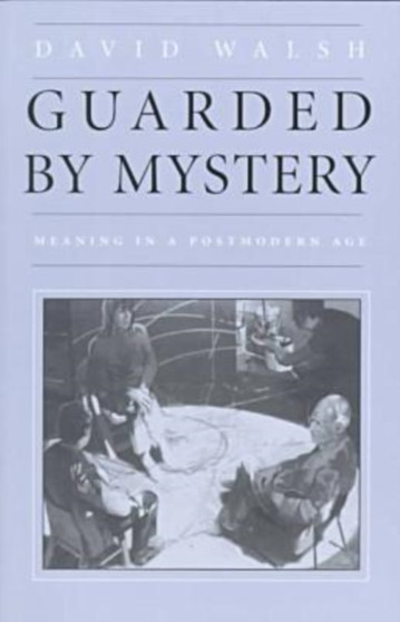 Guarded by Mystery : Meaning in a Postmodern Age