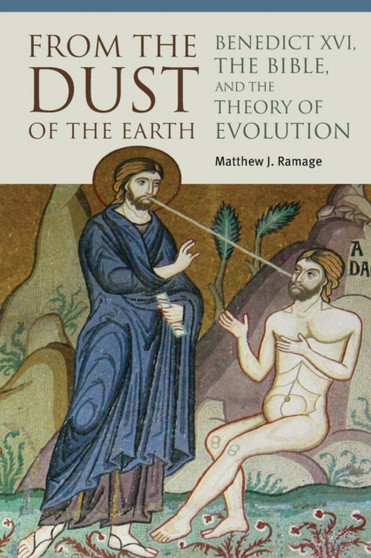 From the Dust of the Earth : Benedict XVI, the Bible, and the Theory of Evolution