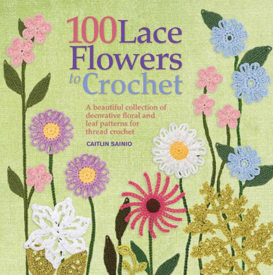 100 Lace Flowers to Crochet : A Beautiful Collection of Decorative Floral and Leaf Patterns for Thread Crochet by Caitlin Sainio - Paperback