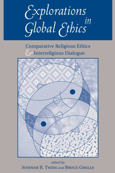 Explorations In Global Ethics : Comparative Religious Ethics And Interreligious Dialogue