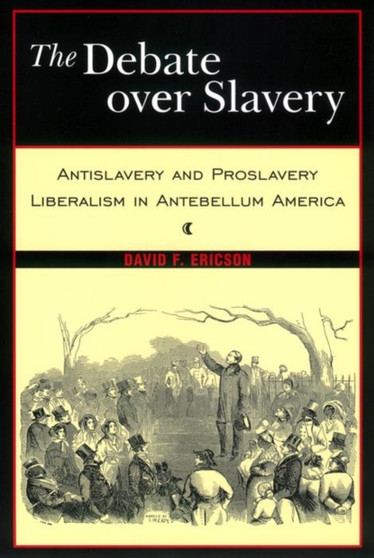 The Debate Over Slavery : Antislavery and Proslavery Liberalism in Antebellum America