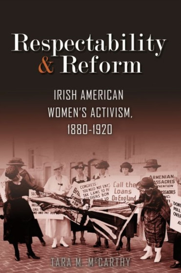 Respectability and Reform : Irish American Women's Activism, 1880-1920