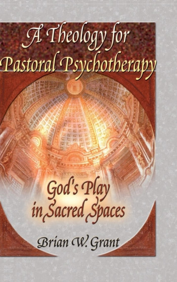A Theology for Pastoral Psychotherapy : God's Play in Sacred Spaces